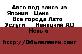 Авто под заказ из Японии › Цена ­ 15 000 - Все города Авто » Услуги   . Ненецкий АО,Несь с.